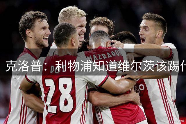 克洛普：利物浦知道维尔茨该踢什么位置，卡拉格等人总是最先焦虑